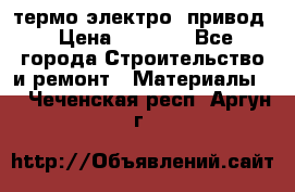 термо-электро  привод › Цена ­ 2 500 - Все города Строительство и ремонт » Материалы   . Чеченская респ.,Аргун г.